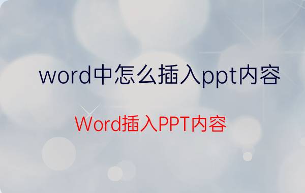 word中怎么插入ppt内容 Word插入PPT内容